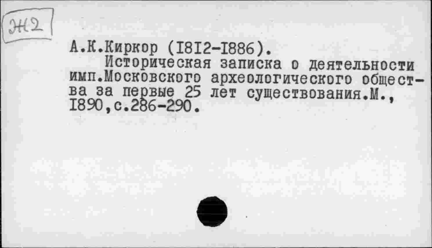 ﻿А.К.Киркор (1812-1886).
Историческая записка о деятельности имп.Московского археологического общества за первые 25 лет существования.М., 1890,с.286-290.